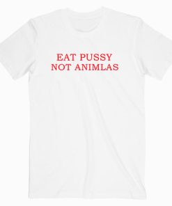 Eat Pussy Not Animals T shirt