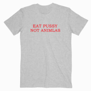Eat Pussy Not Animals T shirt