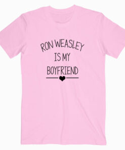 Ron Weasley Is My Boyfriend T shirt
