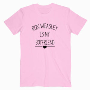Ron Weasley Is My Boyfriend T shirt