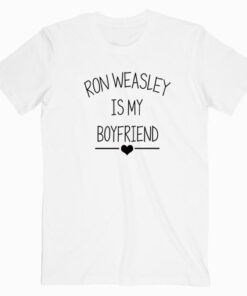 Ron Weasley Is My Boyfriend T shirt