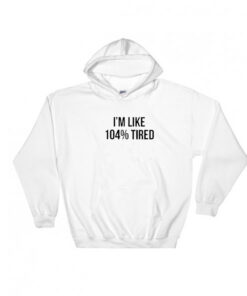 I'm Like 104% Tired Hoodie Adult Unisex
