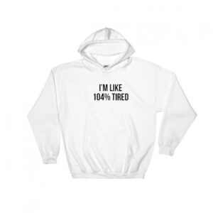 I'm Like 104% Tired Hoodie Adult Unisex