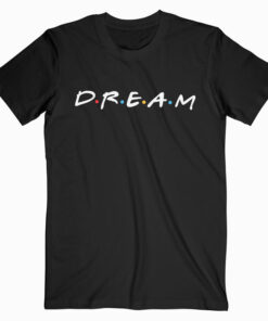 Friends Tv Show Dream T shirt Unisex