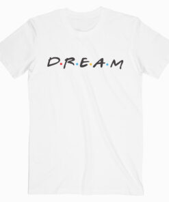 Friends Tv Show Dream T shirt Unisex