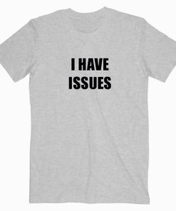 I Have Issues T shirt Unisex