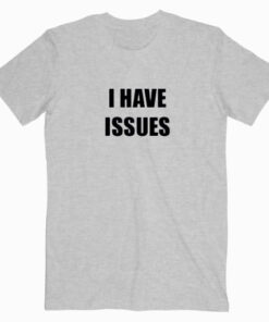 I Have Issues T shirt Unisex