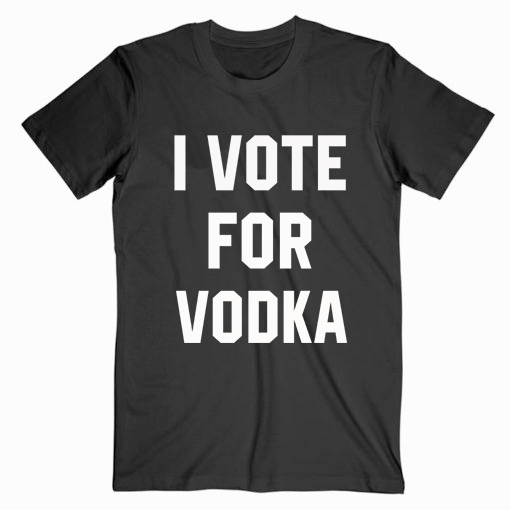 I Vote For Vodka T shirt Unisex