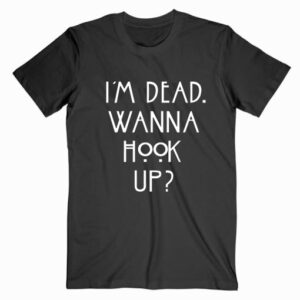 I’m Dead Wanna Hook Up T Shirt Unisex