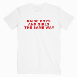 Raise Boys And Girls The Same Way T shirt Unisex