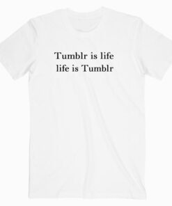 Tumblr Is Life T Shirt unisex