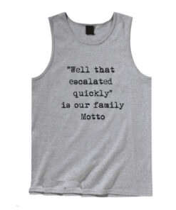 Well, that escalated quickly is our family motto T-shirt Tank Top Unisex
