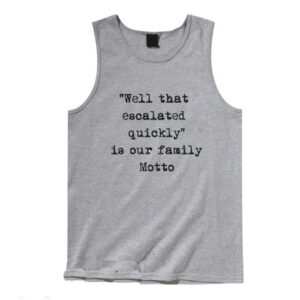 Well, that escalated quickly is our family motto T-shirt Tank Top Unisex