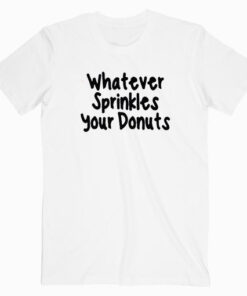 Whatever Sprinkles Your Donuts T shirt Unisex