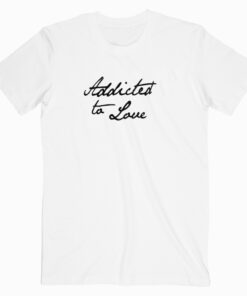 Addicted To Love T shirt
