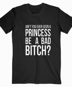 Ain’t You Ever Seen A Princess Be A Bad Bitch Ariana Grande T shirt