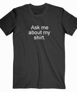 Ask Me About My Shirt T shirt