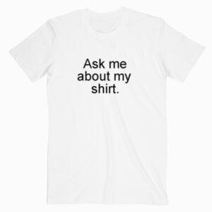 Ask Me About My Shirt T shirt