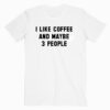 I Like Coffe And Maybe 3 People T shirt Unisex
