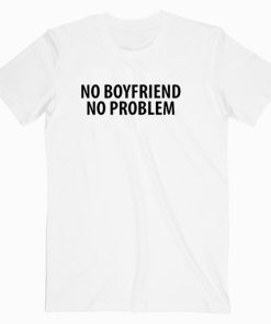 No Boyfriend No Problem T Shirt Unisex