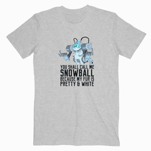 You Can Call Me Snowball Because My Fur Is Pretty And White T shirt