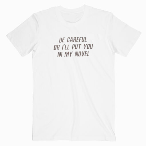 be careful or i'll put you in my novel t shirt