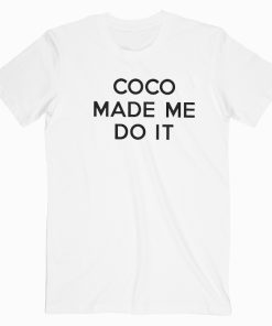 Coco Made Me Do It T shirt