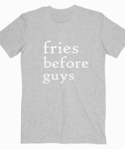 Fries Before Guys T shirt