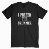I Prefer The Drummer T shirt