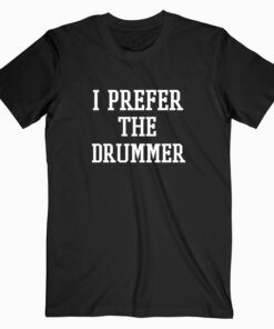 I Prefer The Drummer T shirt
