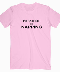 Id Rather be napping Shirt