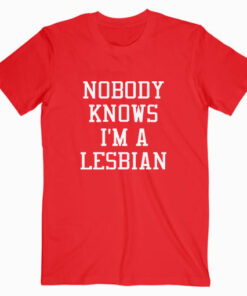 Nobody Knows I'm A Lesbian T shirt