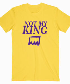 Not My King T shirt