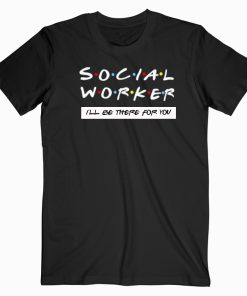 Social Worker I'll Be There For You Shirt