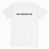 You Needed Me T shirt