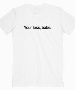 Your Loss Babe T shirt