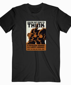 You're Not Paid To Think T shirt
