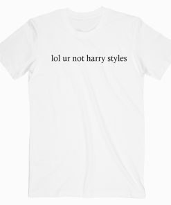 lol ur not harry styles t shirt