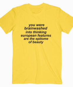 you were brainwashed into thinking european t shirt