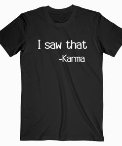 I saw that karma T shirt