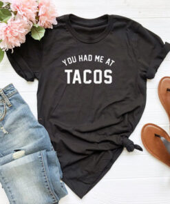 You Had Me at Tacos T shirt