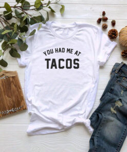 You Had Me at Tacos T shirt