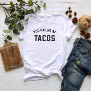 You Had Me at Tacos T shirt