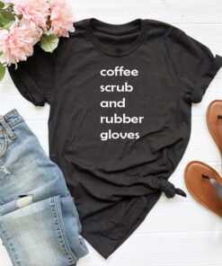 coffee scrubs and rubber gloves T shirt
