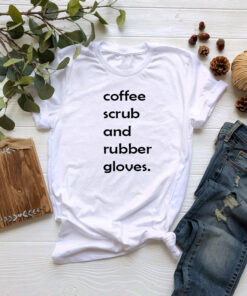 coffee scrubs and rubber gloves T shirt