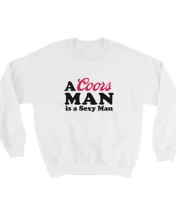 A Coors Man is a Sexy Man Sweatshirt Unisex
