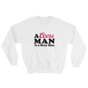 A Coors Man is a Sexy Man Sweatshirt Unisex