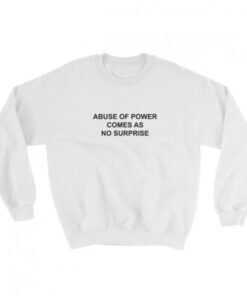 Abuse Of Power Comes As No Surprise Sweatshirt