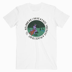 As long as i have a face, you’ll have a place to sit T shirt