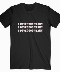 I Love 3000 Years T Shirt
